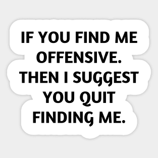 If you find me offensive. Then I suggest you quit finding me Sticker